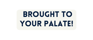 Brought to your palate